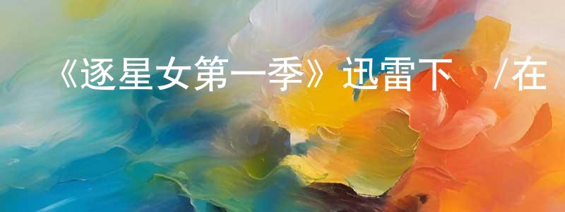 白喜林的網絡影視資源,《逐星女第一季》迅雷下載/在線觀看-魔幻科幻-美劇天堂